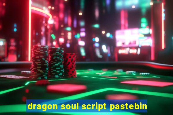 dragon soul script pastebin